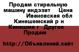 Продам стиральную машину индэзит  › Цена ­ 10 000 - Ивановская обл., Кинешемский р-н, Кинешма г. Другое » Продам   